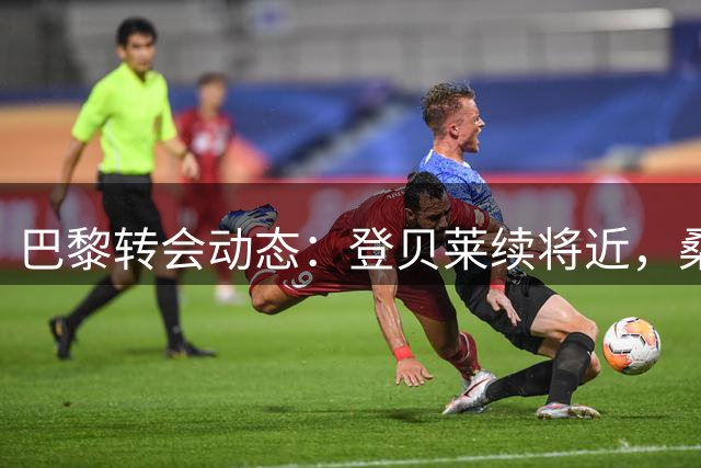 巴黎转会动态：登贝莱续将近，桑谢斯离队在即
