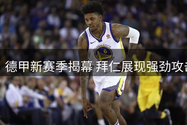 德甲新赛季揭幕 拜仁展现强劲攻击力