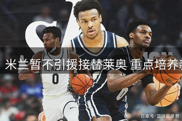 米兰暂不引援接替莱奥 重点培养新星西塞获认可