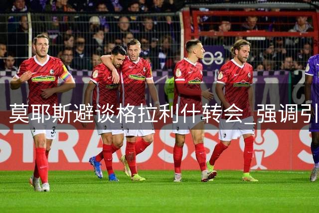 莫耶斯避谈格拉利什转会 强调引援尚无定数