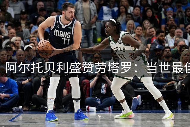 阿尔托贝利盛赞劳塔罗：当世最佳前锋